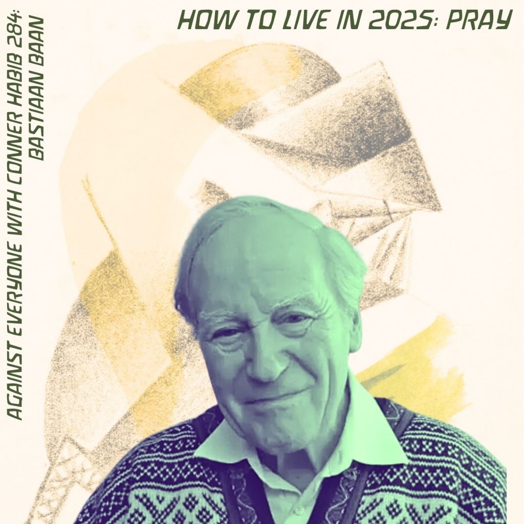 On AEWCH 284 – THE ESOTERIC STRENGTH OF PRAYER: The second episode in the Against Everyone with Conner Habib  How To Live in 2025 series, featuring BASTIAAN&nbsp;BAAN
