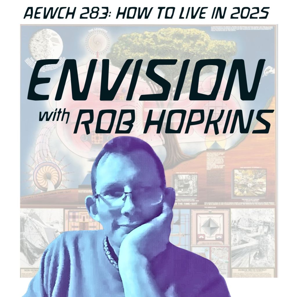 How To Live in 2025: A new series of episodes and exercises starts now on AEWCH 283. This time, ENVISION with futurist & activist ROB&nbsp;HOPKINS