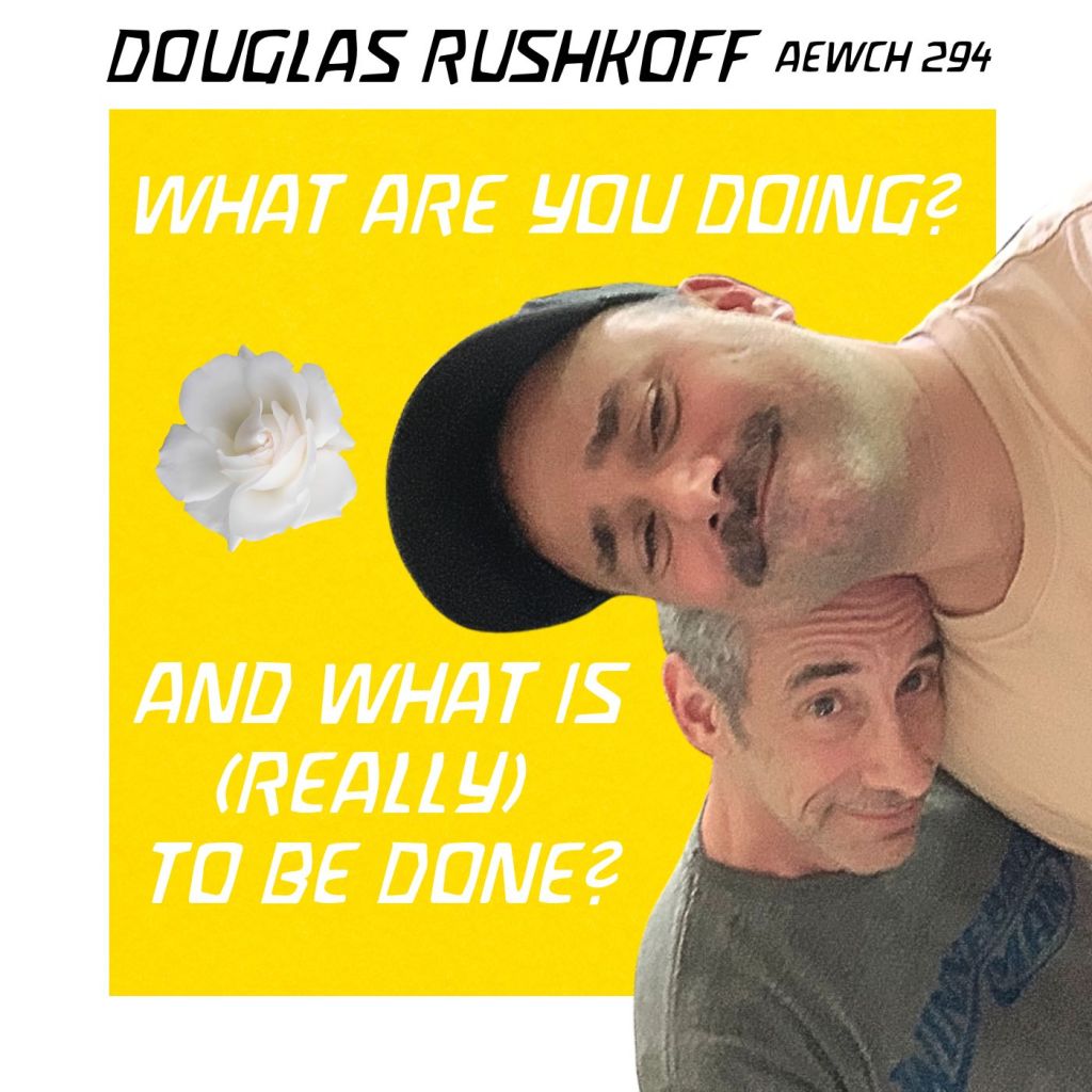 What should you do in this moment? DOUGLAS RUSHKOFF returns on AEWCH 294 – 1/2 of a two part episode with TEAM HUMAN&nbsp;podcast!